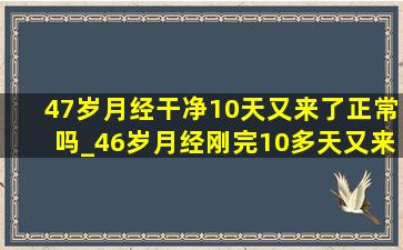 47岁月经干净10天又来了正常吗_46岁月经刚完10多天又来了正常吗