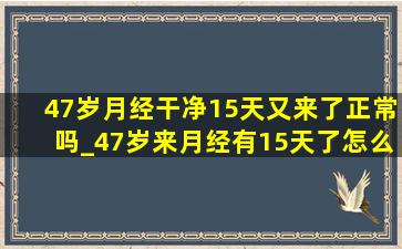 47岁月经干净15天又来了正常吗_47岁来月经有15天了怎么办