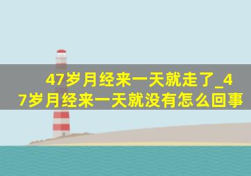 47岁月经来一天就走了_47岁月经来一天就没有怎么回事