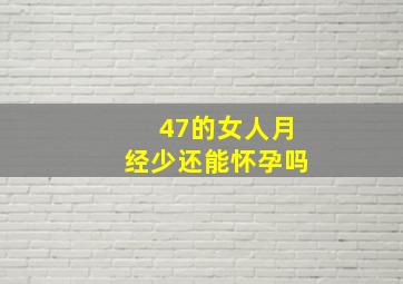 47的女人月经少还能怀孕吗