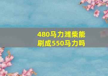 480马力潍柴能刷成550马力吗