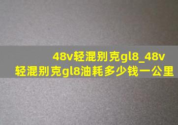 48v轻混别克gl8_48v轻混别克gl8油耗多少钱一公里