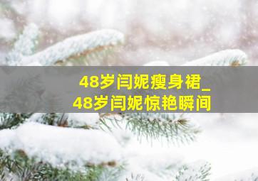 48岁闫妮瘦身裙_48岁闫妮惊艳瞬间