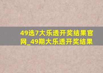 49选7大乐透开奖结果官网_49期大乐透开奖结果