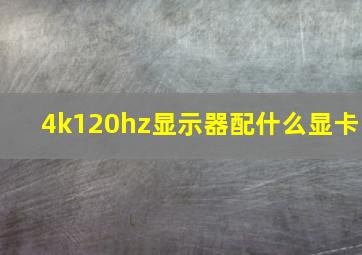 4k120hz显示器配什么显卡