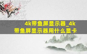 4k带鱼屏显示器_4k带鱼屏显示器用什么显卡