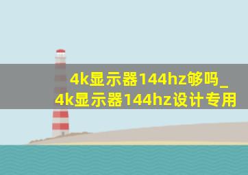 4k显示器144hz够吗_4k显示器144hz设计专用