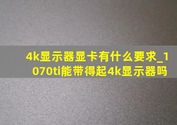 4k显示器显卡有什么要求_1070ti能带得起4k显示器吗