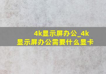 4k显示屏办公_4k显示屏办公需要什么显卡