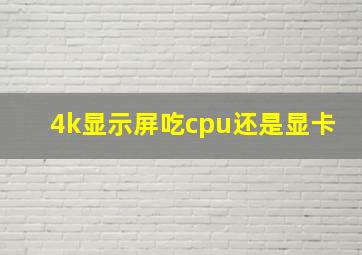 4k显示屏吃cpu还是显卡