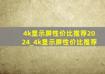 4k显示屏性价比推荐2024_4k显示屏性价比推荐