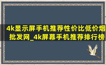 4k显示屏手机推荐性价比(低价烟批发网)_4k屏幕手机推荐排行榜