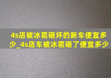 4s店被冰雹砸坏的新车便宜多少_4s店车被冰雹砸了便宜多少