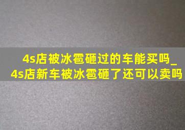 4s店被冰雹砸过的车能买吗_4s店新车被冰雹砸了还可以卖吗