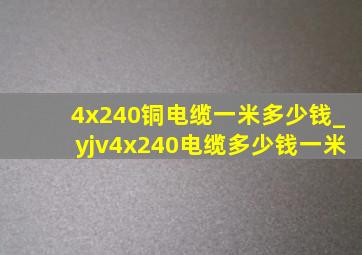 4x240铜电缆一米多少钱_yjv4x240电缆多少钱一米