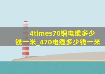 4×70铜电缆多少钱一米_470电缆多少钱一米