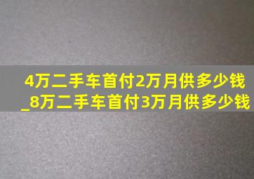 4万二手车首付2万月供多少钱_8万二手车首付3万月供多少钱