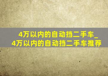 4万以内的自动挡二手车_4万以内的自动挡二手车推荐