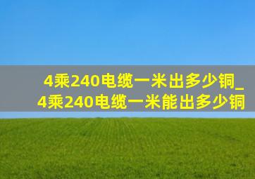 4乘240电缆一米出多少铜_4乘240电缆一米能出多少铜