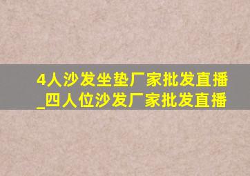 4人沙发坐垫厂家批发直播_四人位沙发厂家批发直播