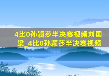 4比0孙颖莎半决赛视频刘国梁_4比0孙颖莎半决赛视频