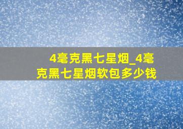 4毫克黑七星烟_4毫克黑七星烟软包多少钱