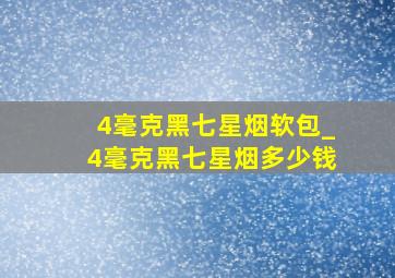 4毫克黑七星烟软包_4毫克黑七星烟多少钱