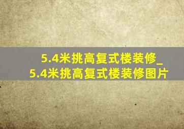 5.4米挑高复式楼装修_5.4米挑高复式楼装修图片