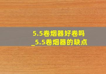 5.5卷烟器好卷吗_5.5卷烟器的缺点