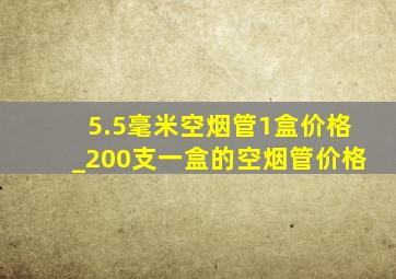 5.5毫米空烟管1盒价格_200支一盒的空烟管价格