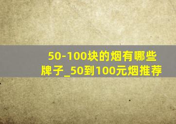 50-100块的烟有哪些牌子_50到100元烟推荐