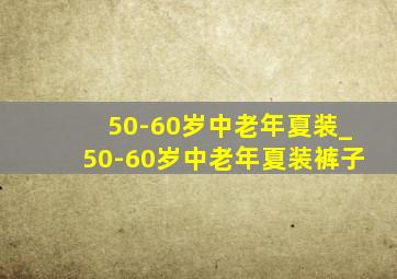 50-60岁中老年夏装_50-60岁中老年夏装裤子