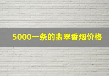 5000一条的翡翠香烟价格