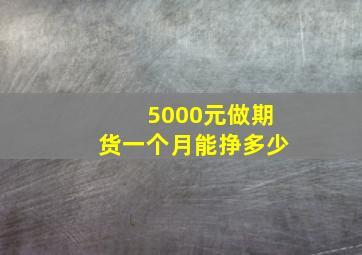 5000元做期货一个月能挣多少