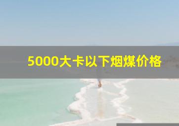 5000大卡以下烟煤价格