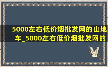 5000左右(低价烟批发网)的山地车_5000左右(低价烟批发网)的山地车配图