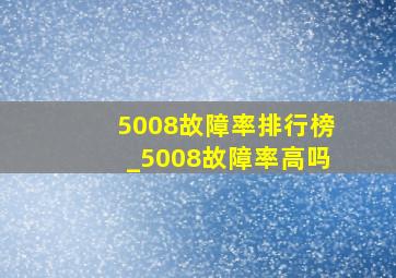 5008故障率排行榜_5008故障率高吗