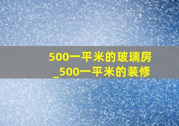 500一平米的玻璃房_500一平米的装修