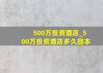 500万投资酒店_500万投资酒店多久回本