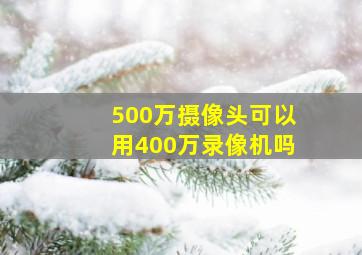 500万摄像头可以用400万录像机吗