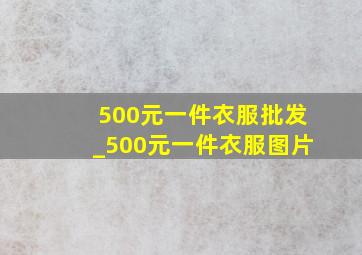 500元一件衣服批发_500元一件衣服图片