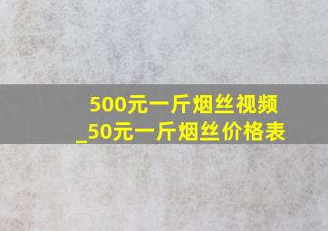 500元一斤烟丝视频_50元一斤烟丝价格表