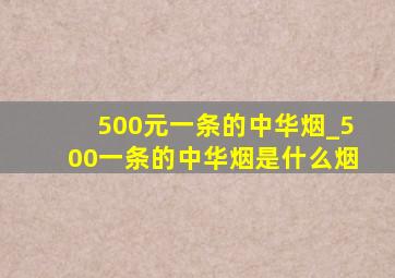 500元一条的中华烟_500一条的中华烟是什么烟