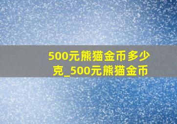 500元熊猫金币多少克_500元熊猫金币