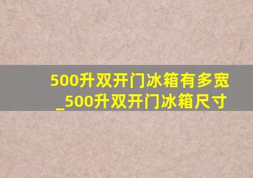 500升双开门冰箱有多宽_500升双开门冰箱尺寸