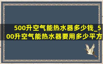 500升空气能热水器多少钱_500升空气能热水器要用多少平方线