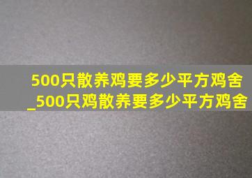 500只散养鸡要多少平方鸡舍_500只鸡散养要多少平方鸡舍