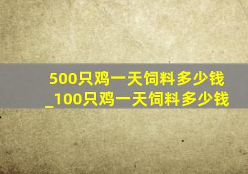 500只鸡一天饲料多少钱_100只鸡一天饲料多少钱