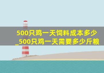 500只鸡一天饲料成本多少_500只鸡一天需要多少斤粮