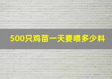 500只鸡苗一天要喂多少料